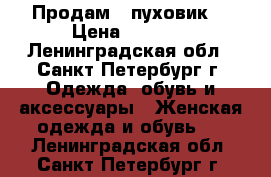 Продам   пуховик  › Цена ­ 3 000 - Ленинградская обл., Санкт-Петербург г. Одежда, обувь и аксессуары » Женская одежда и обувь   . Ленинградская обл.,Санкт-Петербург г.